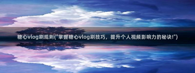 糖心vlog蓝色公主：糖心vlog刷规则(\