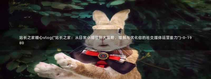 糖心vlog原版：站长之家糖心vlog(\