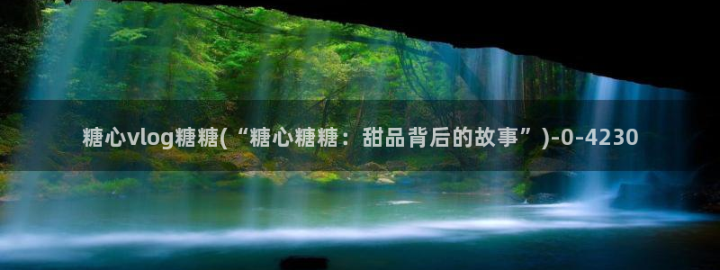 糖心vlog时间：糖心vlog糖糖(“糖心糖糖：