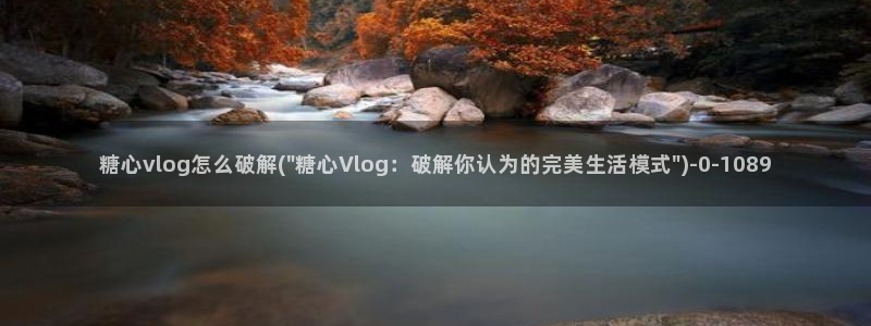 糖心vlog：糖心vlog怎么破解(\
