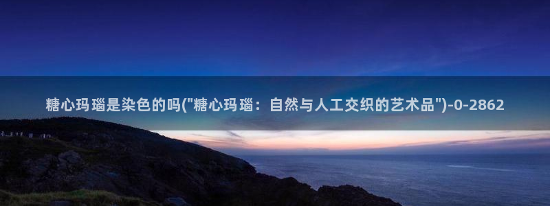 糖心vlog安卓版下载：糖心玛瑙是染色的吗(\