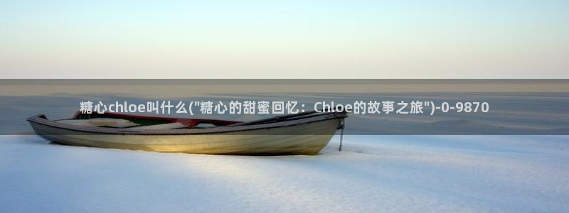 糖心vlog一区：糖心chloe叫什么(\