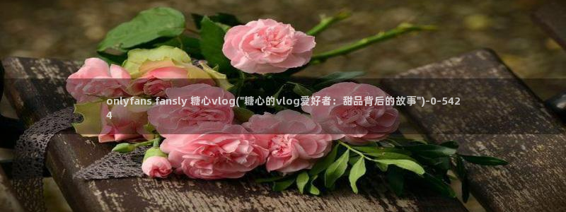 糖心vlog谁最好看：onlyfans fansly