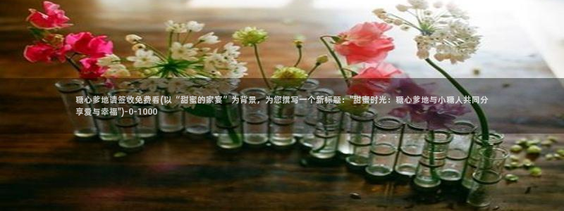 糖心vlog金善雅：糖心爹地请签收免费看(以“甜蜜的家宴”为背景，为您撰写一个新标题：\